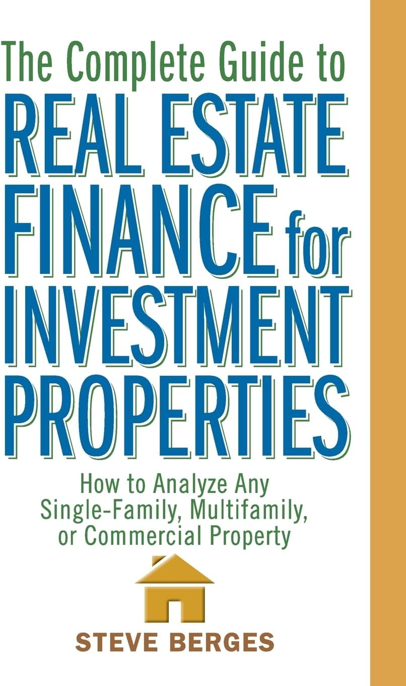 WILEY The Complete Guide to Real Estate Finance for Investment Properties: How to Analyze Any Single-Family, Multifamily, or Commercial Property