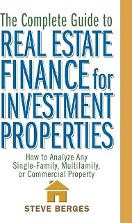 The Complete Guide to Real Estate Finance for Investment Properties: How to Analyze Any Single-Family, Multifamily, or Commercial Property