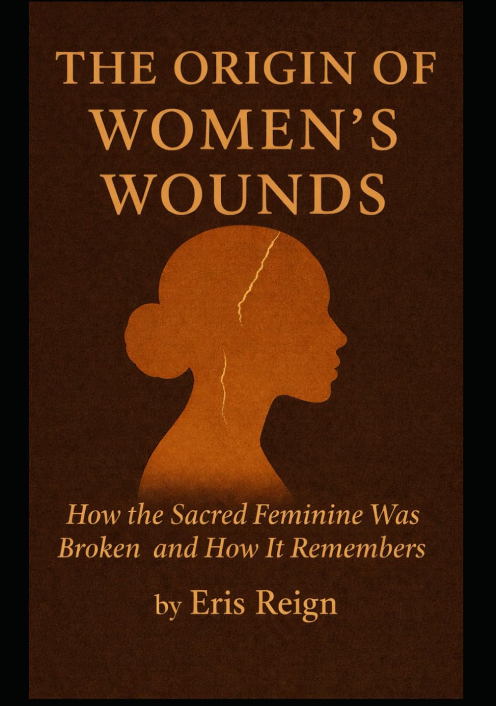 The Orgin's Of Women's Wounds: How The Sacred Feminine was broken-And How It Remembers