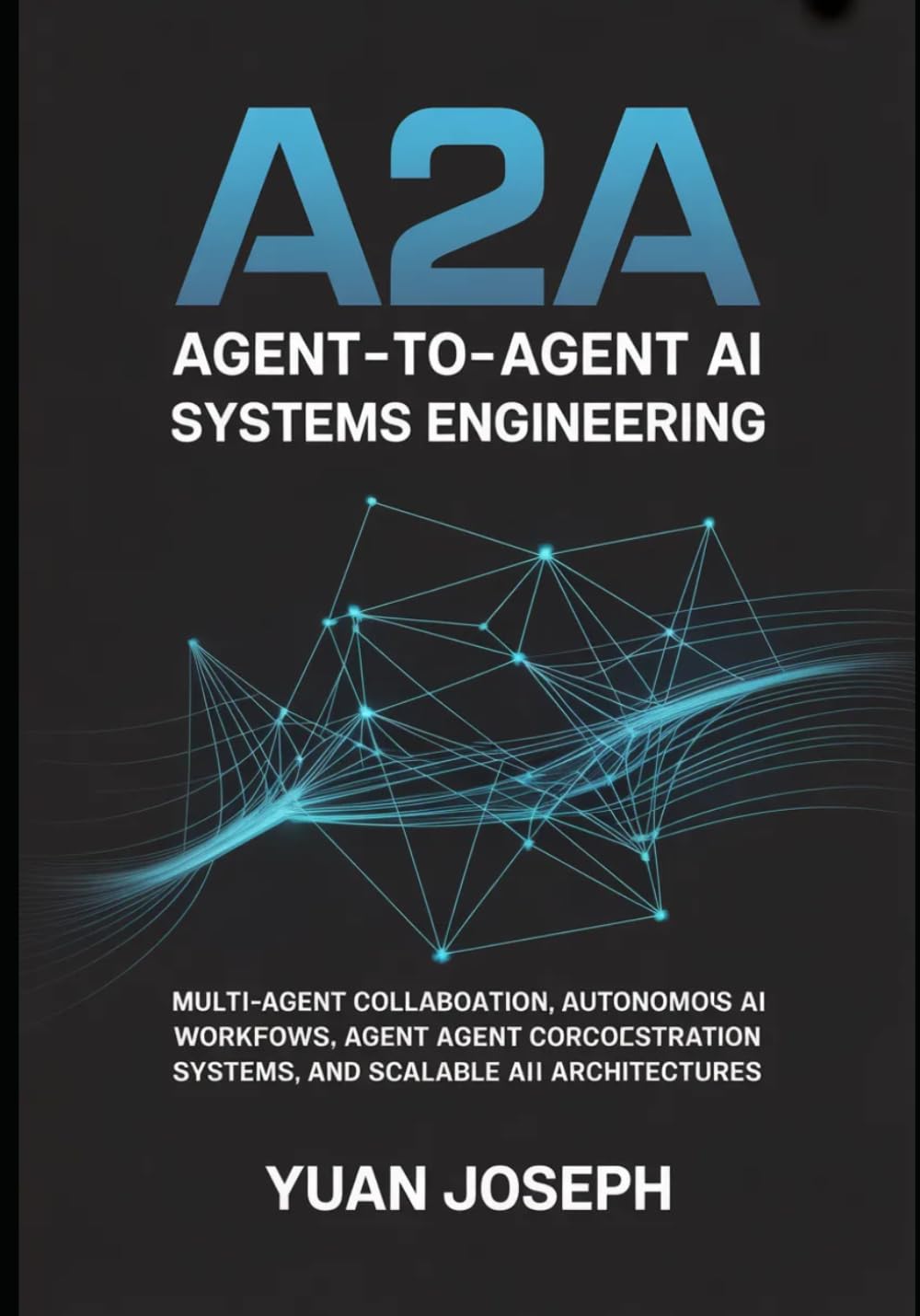 Agent-to-Agent (A2A) AI Systems Engineering: Multi-Agent Collaboration, Autonomous AI Workflows, Agent Communication Protocols, Orchestration Systems, ... 3 (Modern AI Systems Engineering Series)