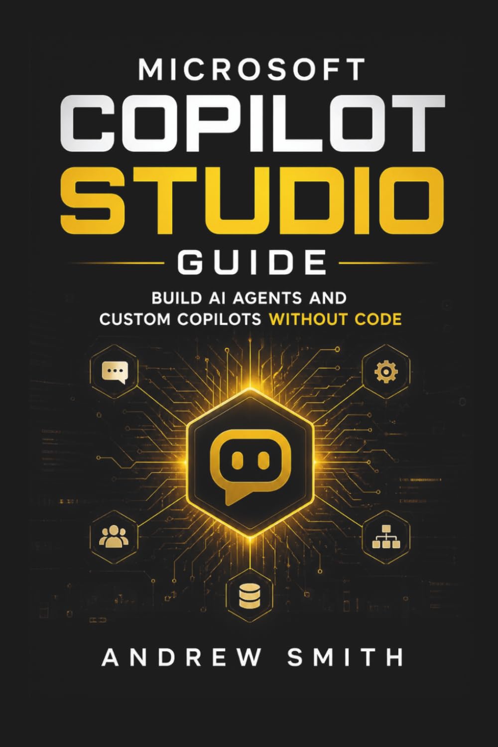 MICROSOFT COPILOT STUDIO GUIDE: BUILD AI AGENTS AND CUSTOM COPILOTS WITHOUT CODE