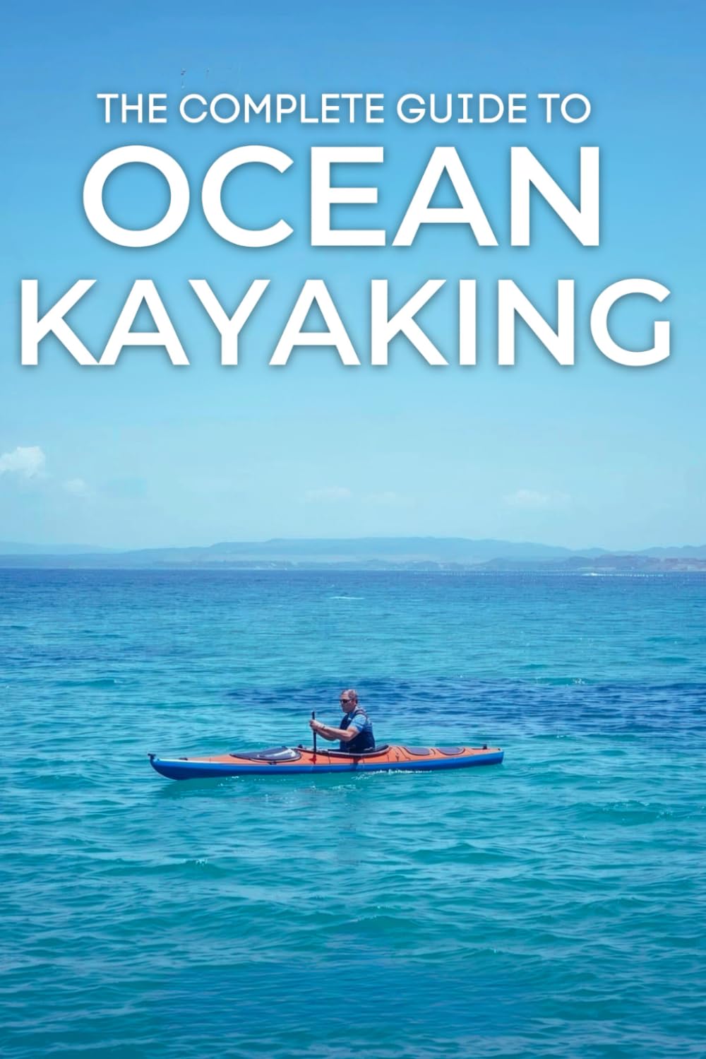 The Complete Guide to Ocean Kayaking: Essential Skills, Safety Strategies, and Adventure Tips for Paddlers of All Levels