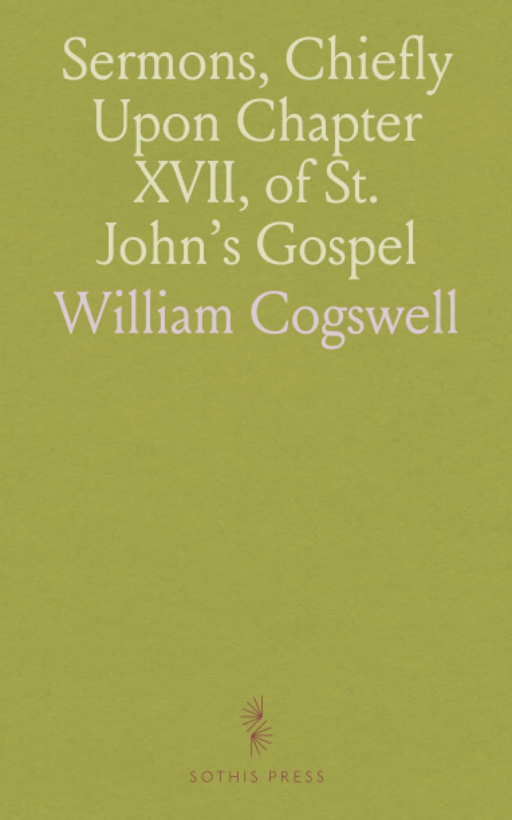Sermons, Chiefly Upon Chapter XVII, of St. John's Gospel: Preached in the Parish Church of St. Paul, Halifax, Nova Scotia