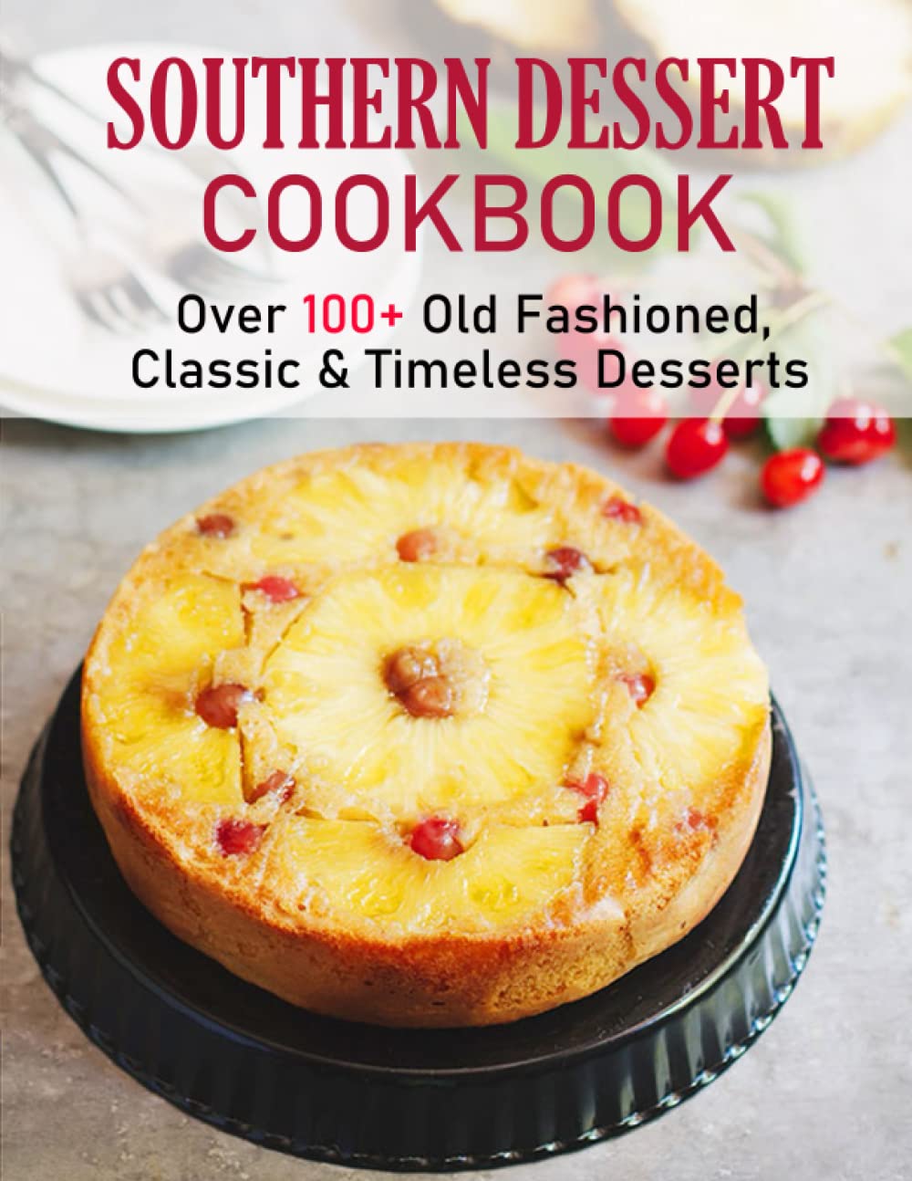 SOUTHERN DESSERT Cookbook: Over 100+ Old Fashioned, Classic & Timeless Desserts