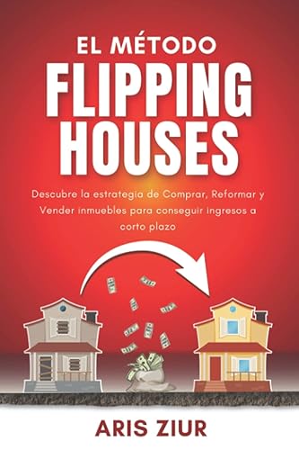 El Método FLIPPING HOUSES: Descubre la estrategia de Comprar, Reformar y Vender inmuebles para conseguir ingresos a corto plazo (Español) GUÍA PARA INVERTIR EN INMUEBLES