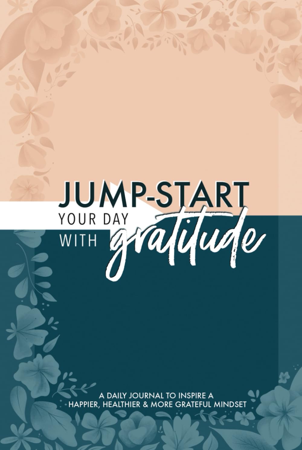 Jump-Start Your Day with Gratitude: A Daily Journal to Inspire a Happier, Healthier & More Grateful Mindset