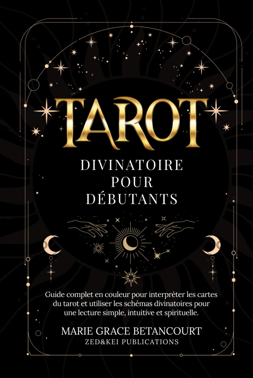 Tarot Divinatoire pour Débutants: Guide complet en couleur pour interpréter les cartes du tarot et utiliser les schémas divinatoires pour une lecture simple, intuitive et spirituelle