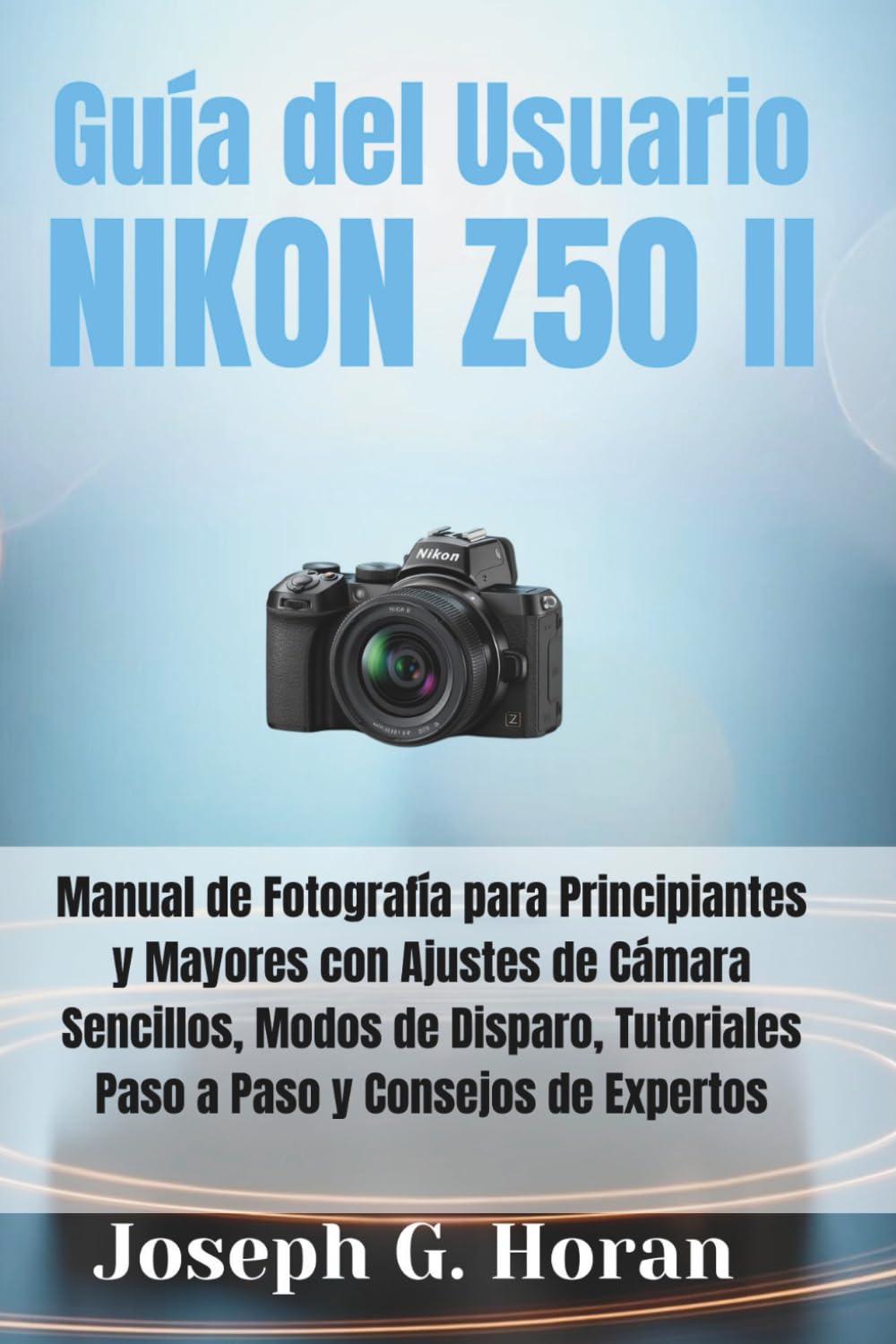 GUÍA DEL USUARIO NIKON Z50 II: Manual de Fotografía para Principiantes y Mayores con Ajustes de Cámara Sencillos, Modos de Disparo, Tutoriales Paso a Paso y Consejos de Expertos