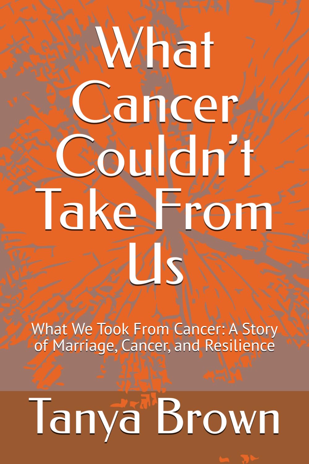 What Cancer Couldn’t Take From Us: What We Took From Cancer: A Story of Marriage, Cancer, and Resilience
