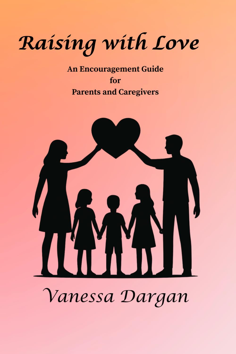 Raising with Love: An Encouragement Guide for Parents and Caregivers