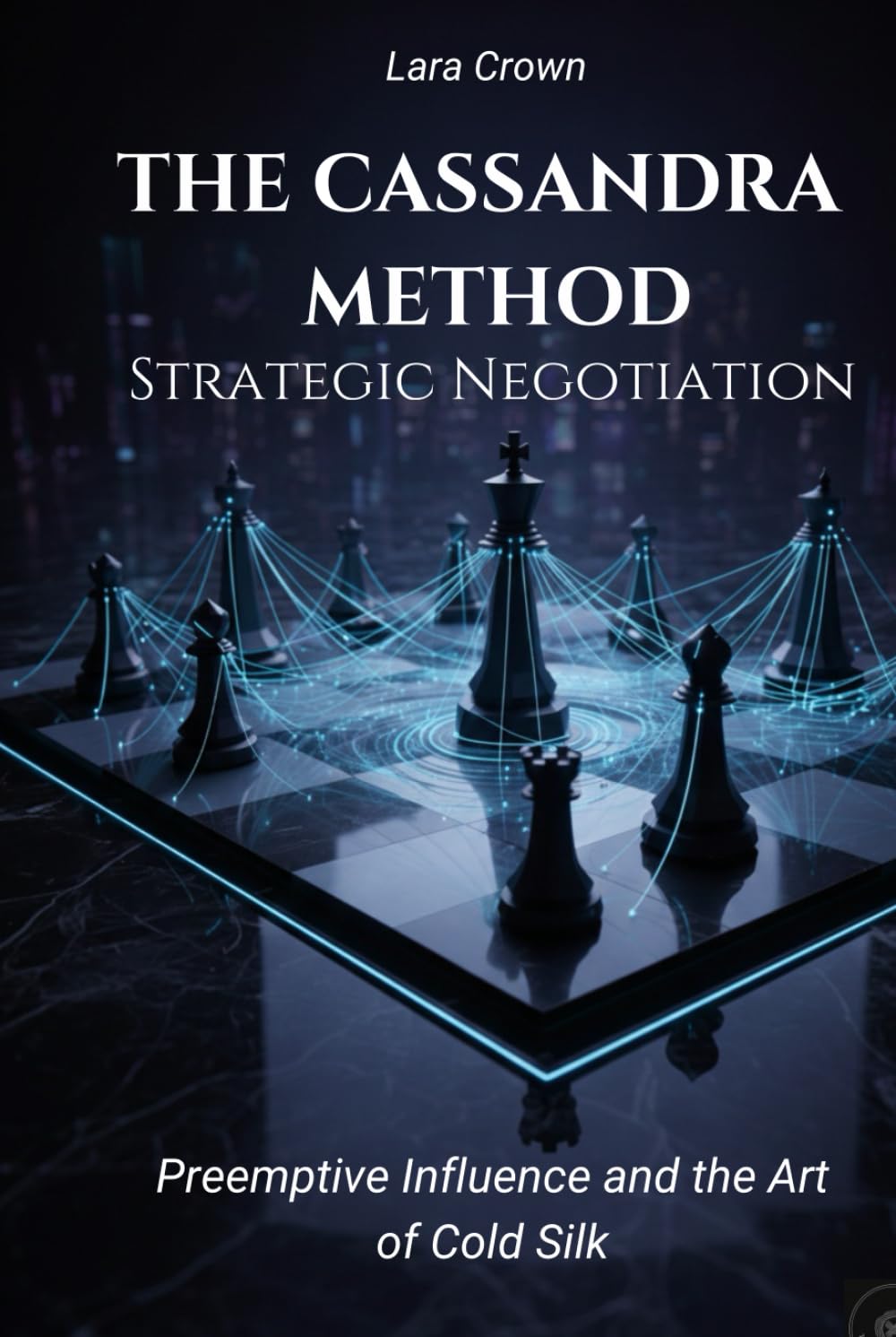 THE KASSANDRA METHOD: Strategic Negotiation: Preemptive Influence and the Art of Cold Silk