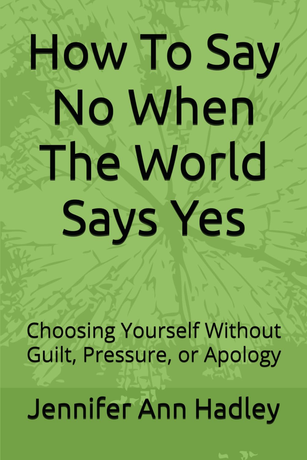 How To Say No When The World Says Yes: Choosing Yourself Without Guilt, Pressure, or Apology