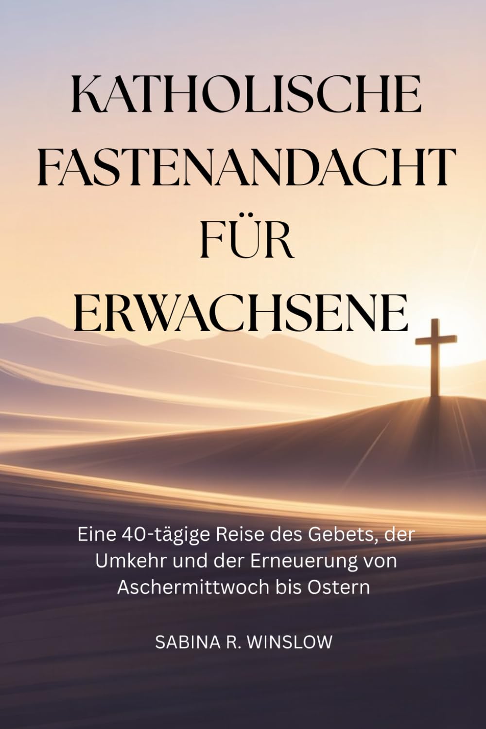 Katholische Fastenandacht für Erwachsene: Eine 40-tägige Reise des Gebets, der Umkehr und der Erneuerung von Aschermittwoch bis Ostern
