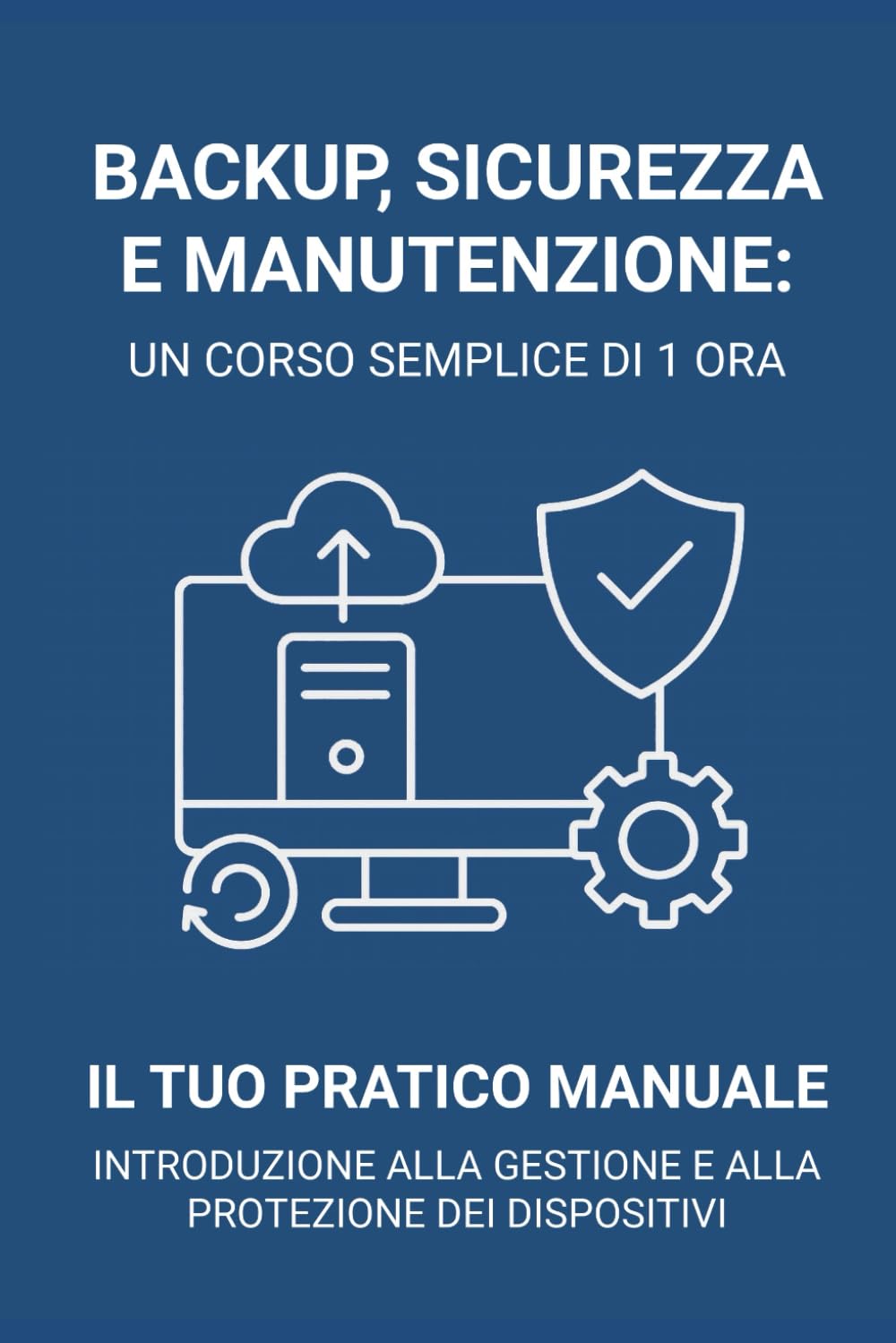 Un corso semplice di 1 ora su: backup sicurezza manutenzione: Come proteggere i dispositivi, evitare i problemi più comuni e mantenere i sistemi affidabili nel tempo