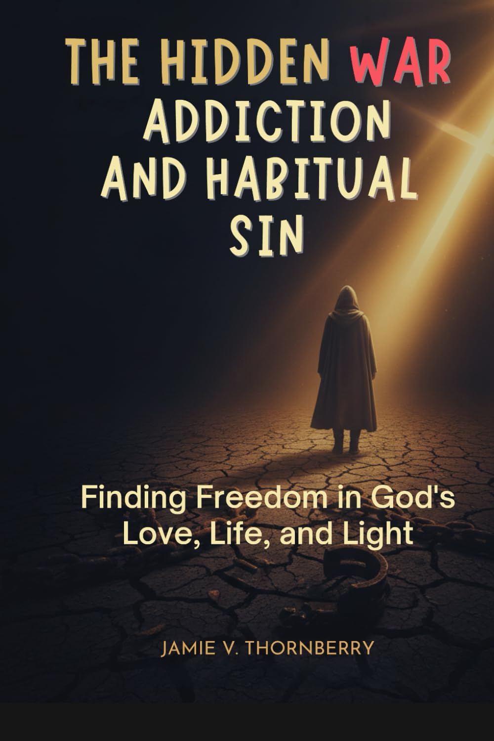 The Hidden War of Addiction and Habitual Sin: Finding Freedom through God's Love, Life, and Light