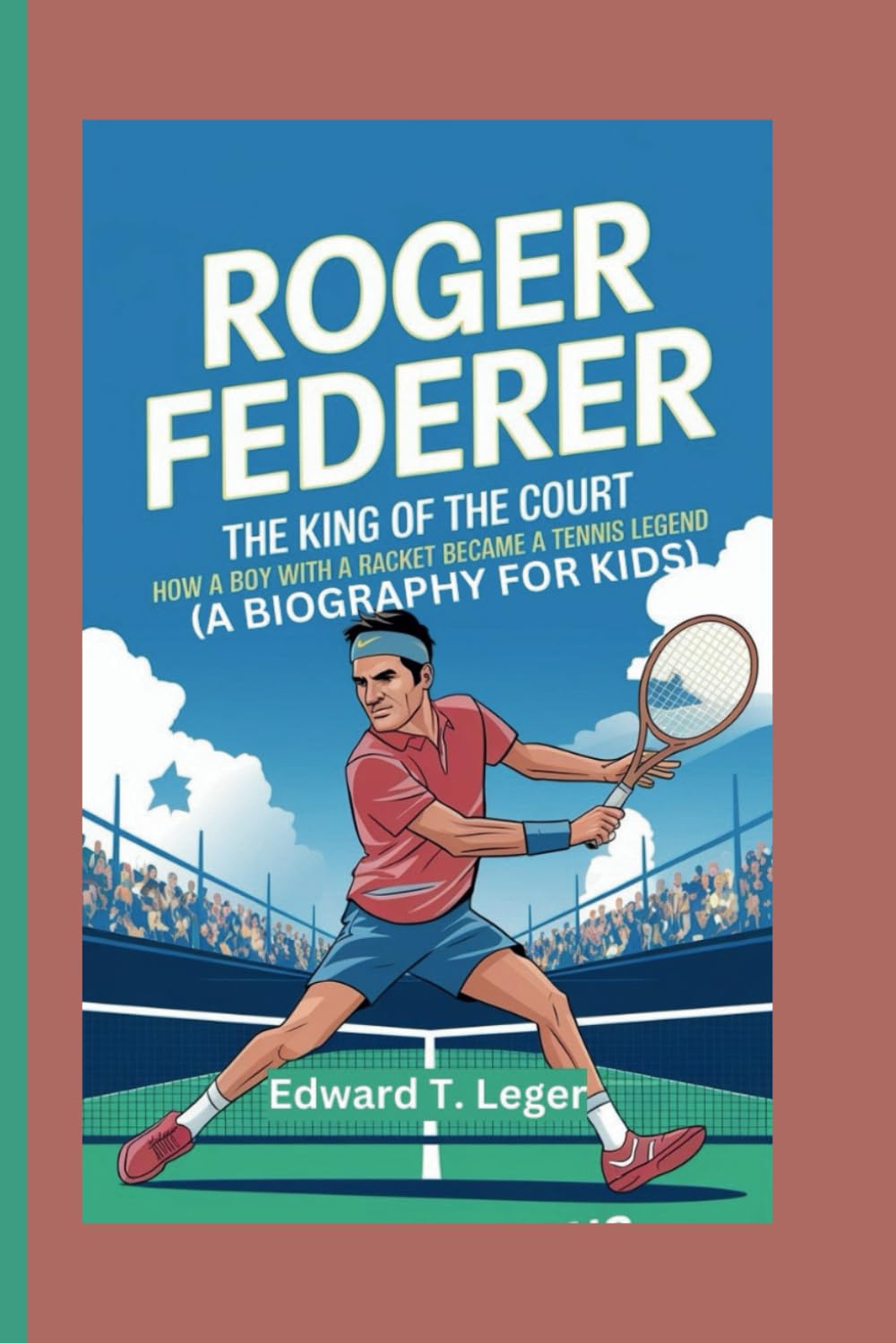 ROGER FEDERER: The King of the Court How a Boy with a Racket Became a Tennis Legend (A BIOGRAPHY FOR KIDS)