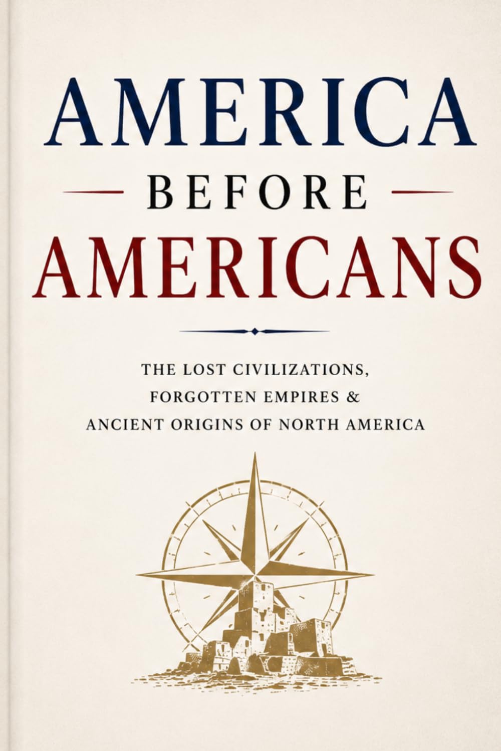 America Before Americans: The Lost Civilizations, Forgotten Empires & Ancient Origins of North America