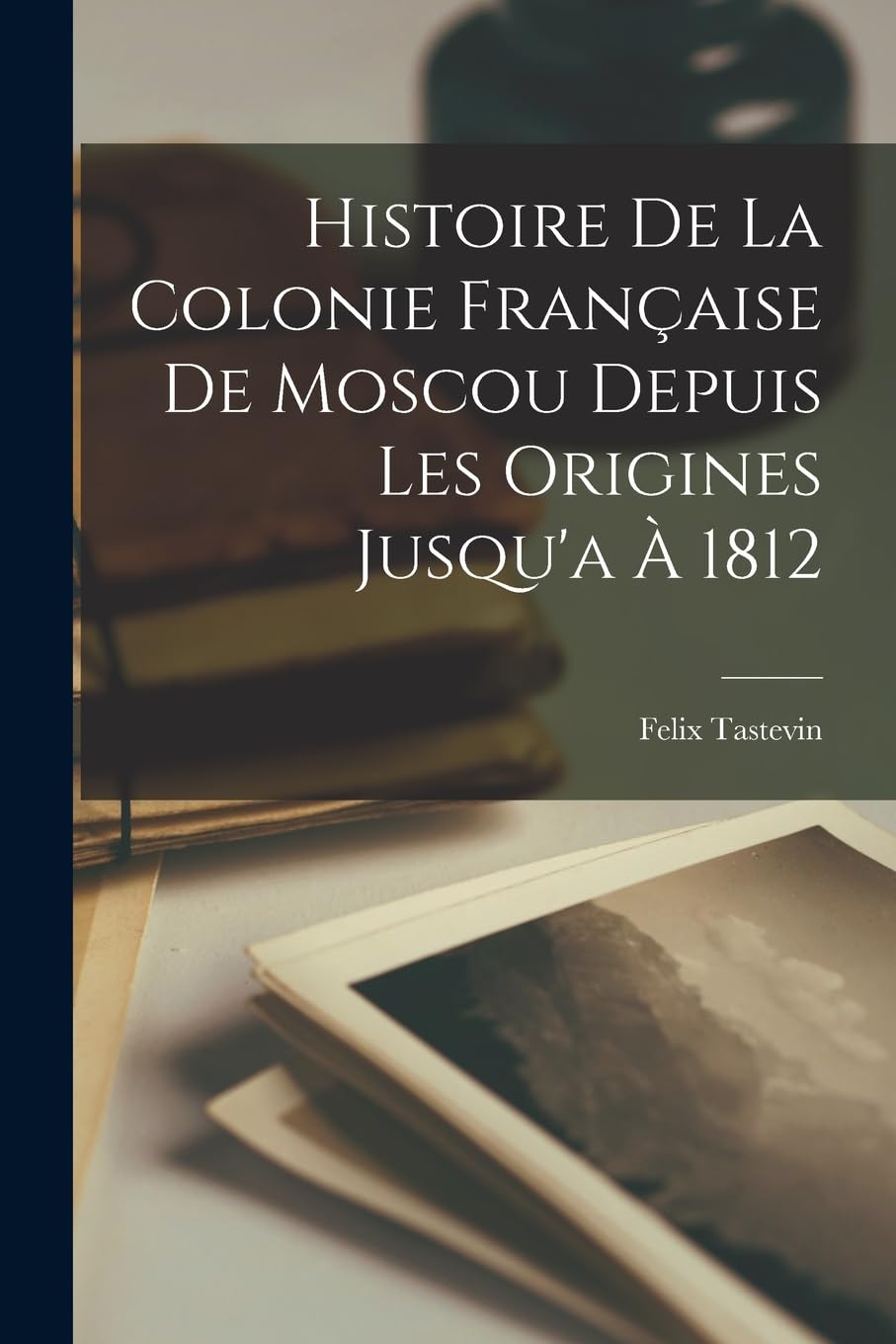 Histoire De La Colonie Française De Moscou Depuis Les Origines Jusqu'a À 1812