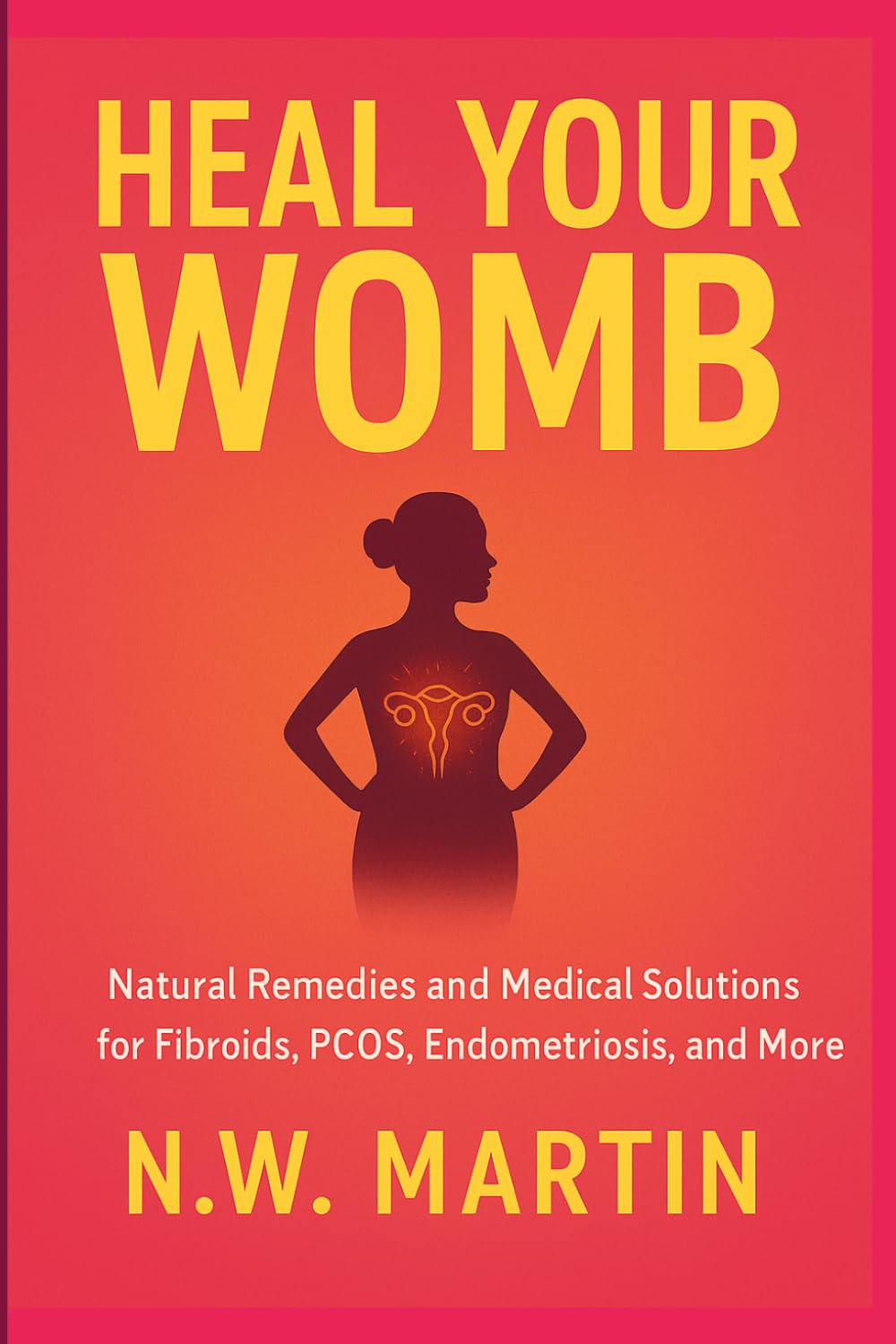 Heal Your Womb: Natural Remedies and Medical Solutions for Fibroids, PCOS, Endometriosis, and More