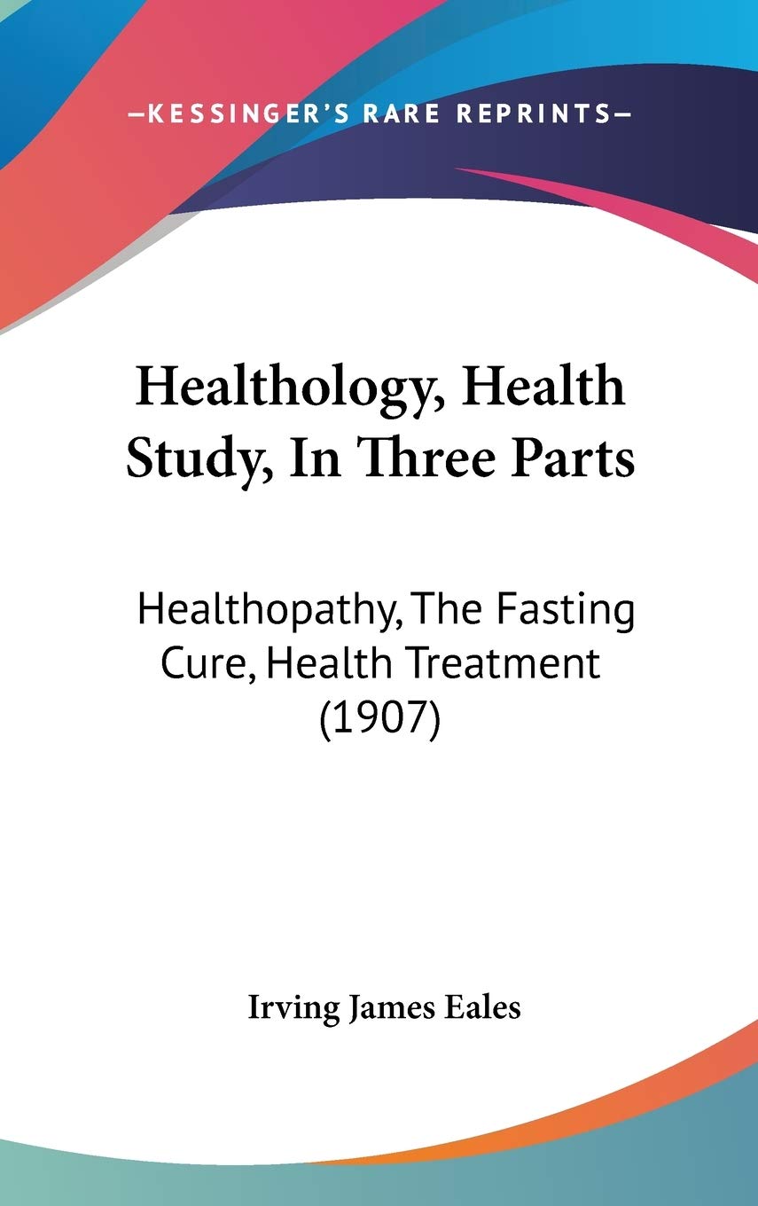 Healthology, Health Study, In Three Parts: Healthopathy, The Fasting Cure, Health Treatment (1907)