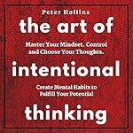 Cover of The Art of Intentional Thinking: Master Your Mindset. Control and Choose Your Thoughts. Create Mental Habits to Fulfill Your Potential (Second Edition)