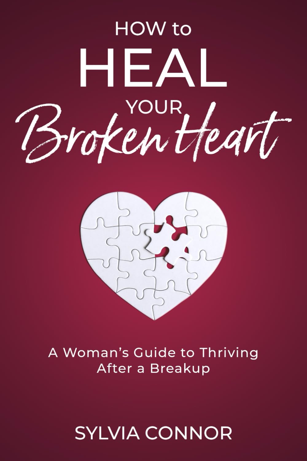 How to Heal Your Broken Heart: A Woman's Guide to Thriving After A Breakup