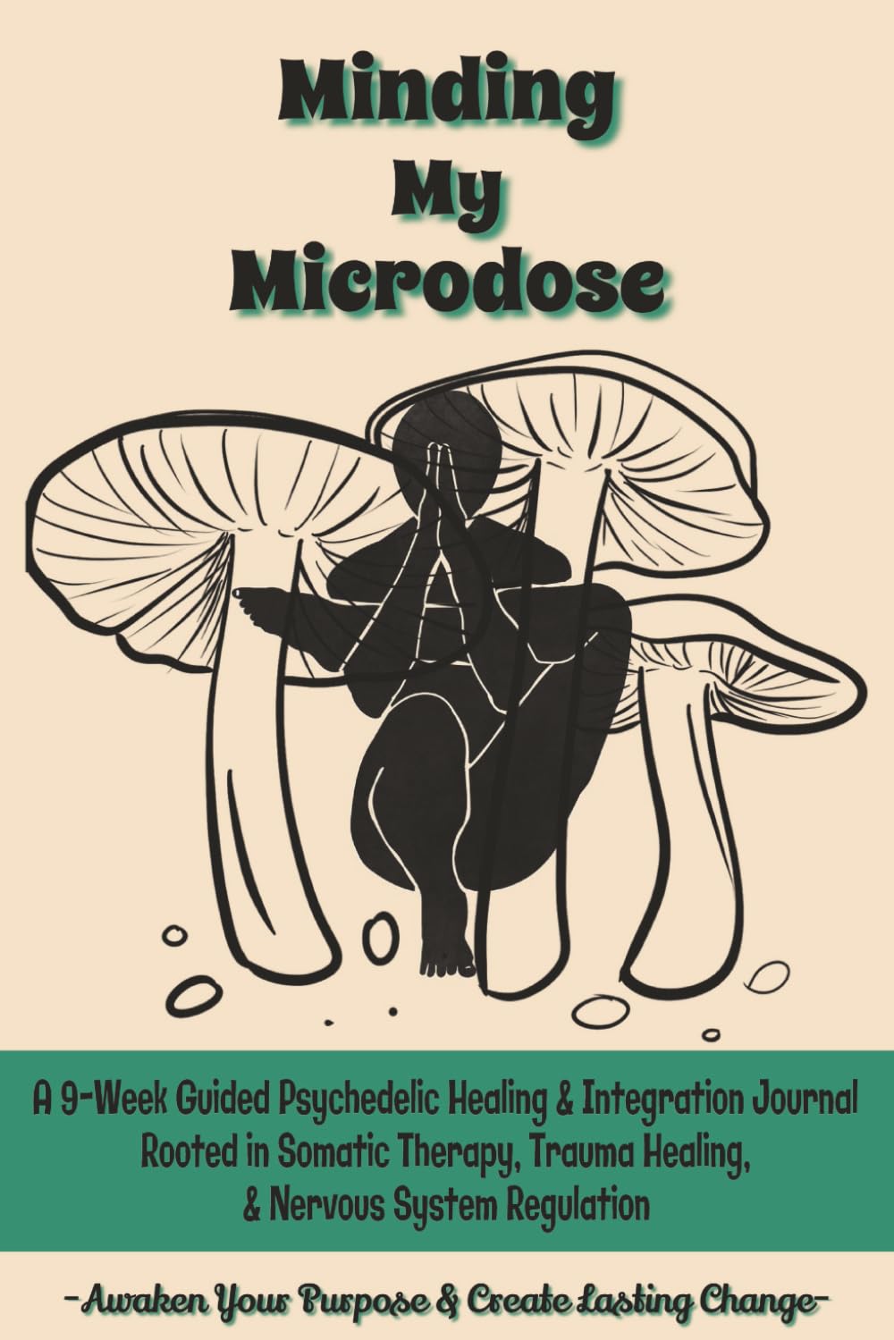 Minding My Microdose: A 9-Week Guided Psychedelic Healing & Integration Journal Rooted in Somatic Therapy, Trauma Healing, & Nervous System Regulation: Awaken Your Purpose & Create Lasting Change