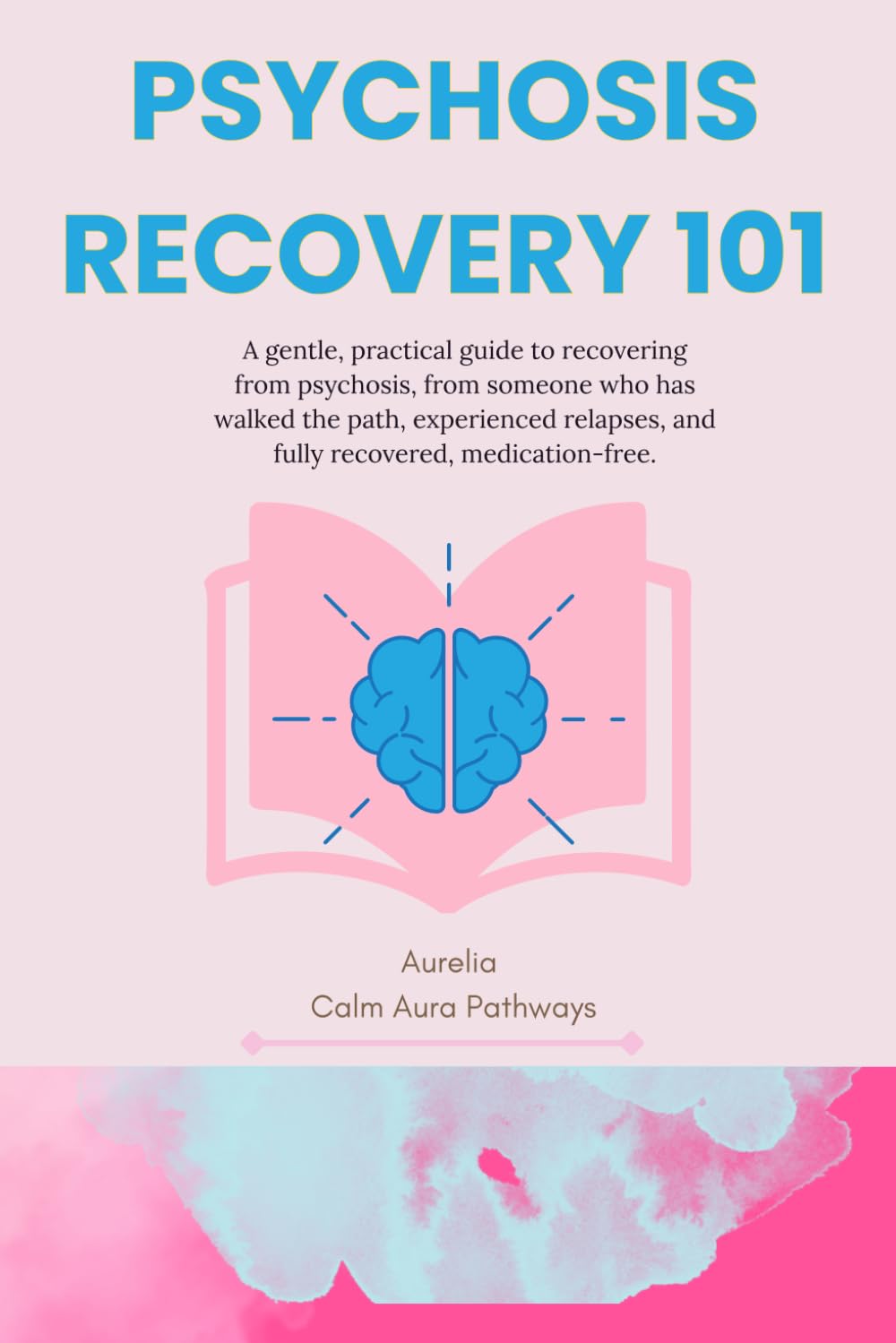Psychosis Recovery 101: A gentle, practical guide to recovering from psychosis, from someone who has walked the path, experienced relapses, and fully recovered, medication-free.