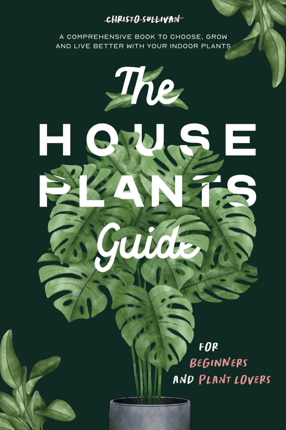 The Houseplants Guide for Beginners and Plant Lovers: A Comprehensive Book to Choose, Grow, and Live Better with Your Indoor Plants