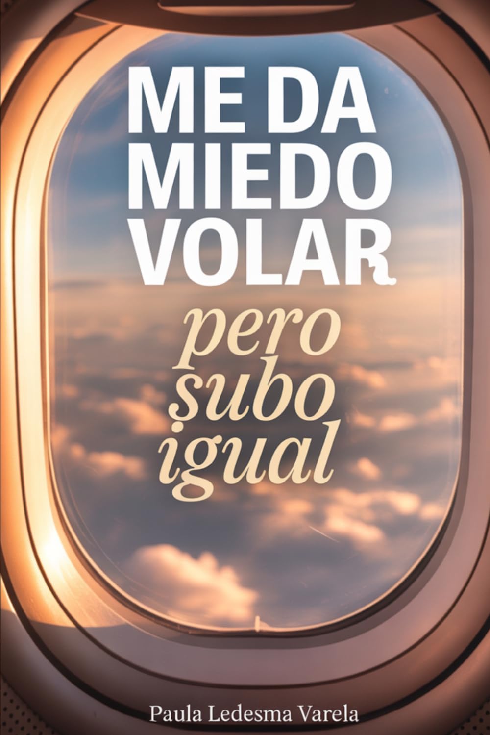 Me da miedo volar, pero subo igual: El plan para subir al avión, atravesar turbulencias y viajar sin sentirte atrapado