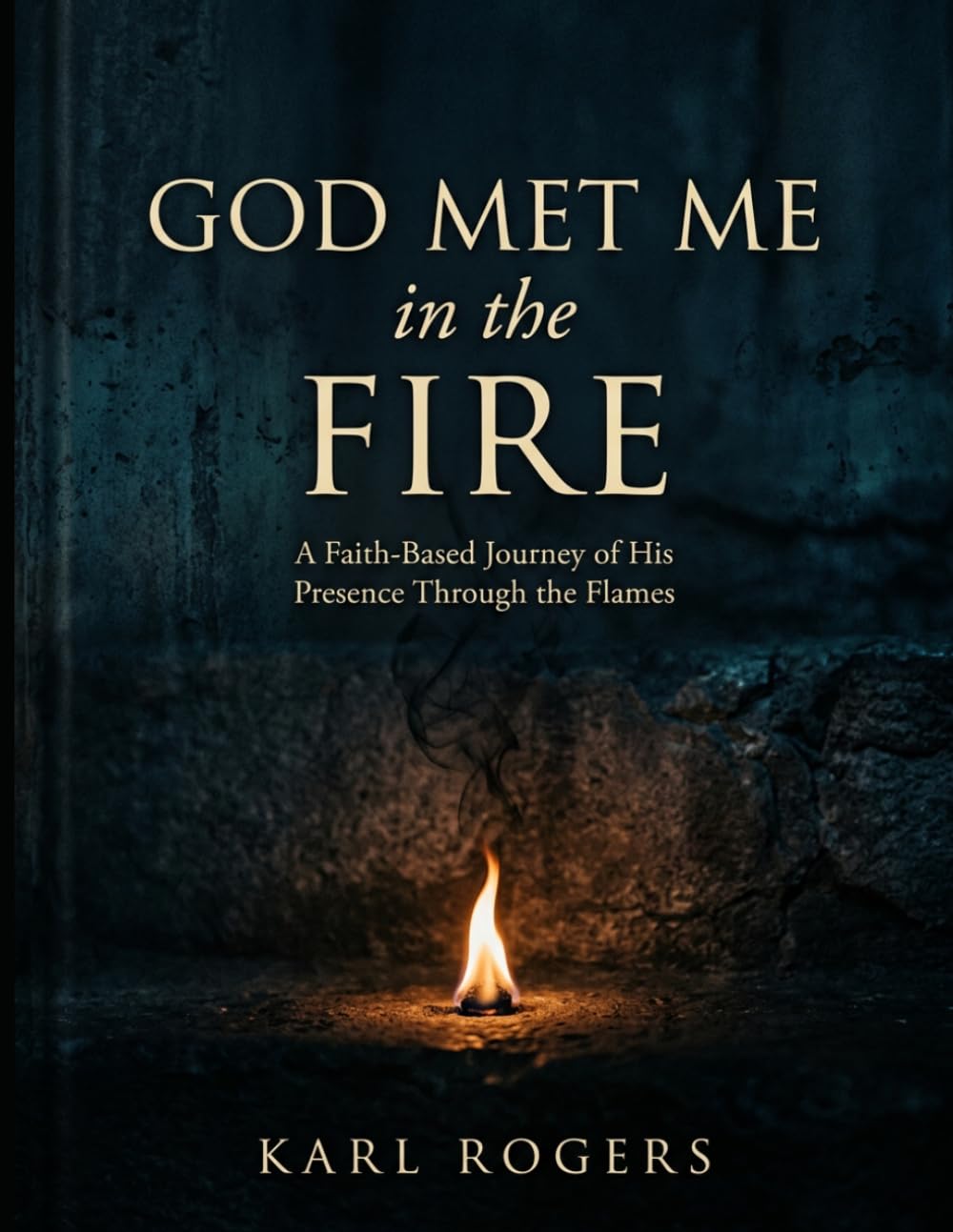 GOD MET ME IN THE FIRE: A Faith-Based Journey of His Presence Through the Flames