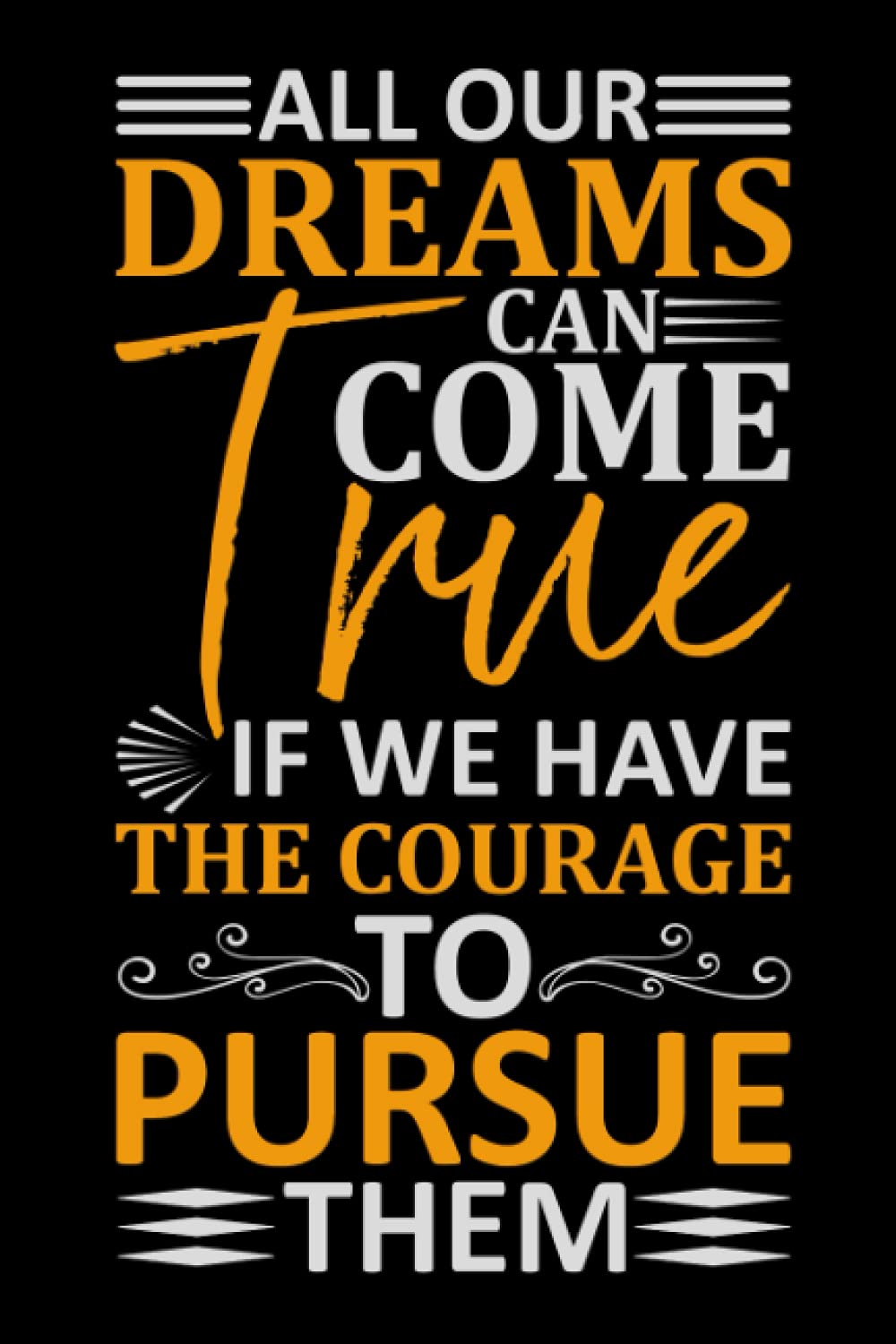 All Our Dreams Can Come True If We Have The Courage To Pursue Them: Lined Journal Notebook