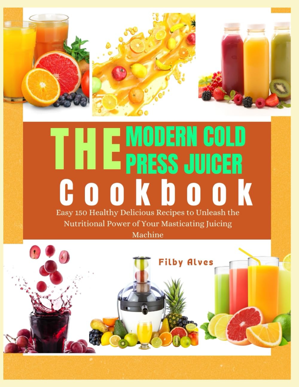 THE MODERN COLD PRESS JUICER COOKBOOK: Easy 150 Healthy Delicious Recipes to Unleash the Nutritional Power of Masticating Your Juicing Machine