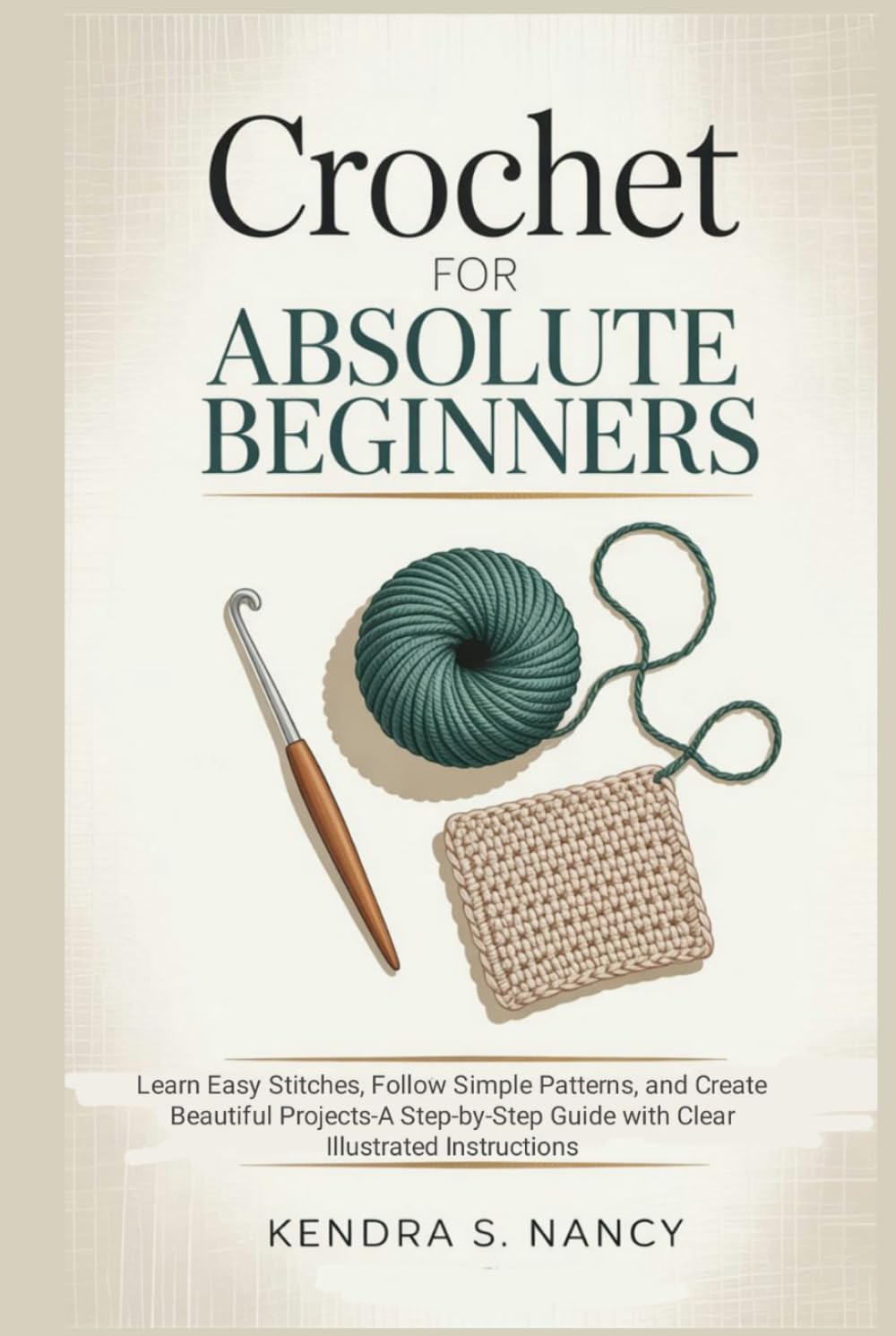 Crochet for Absolute Beginners: Learn Easy Stitches, Follow Simple Patterns, and Create Beautiful Projects-A Step-by-Step Guide with Clear Illustrated Instructions