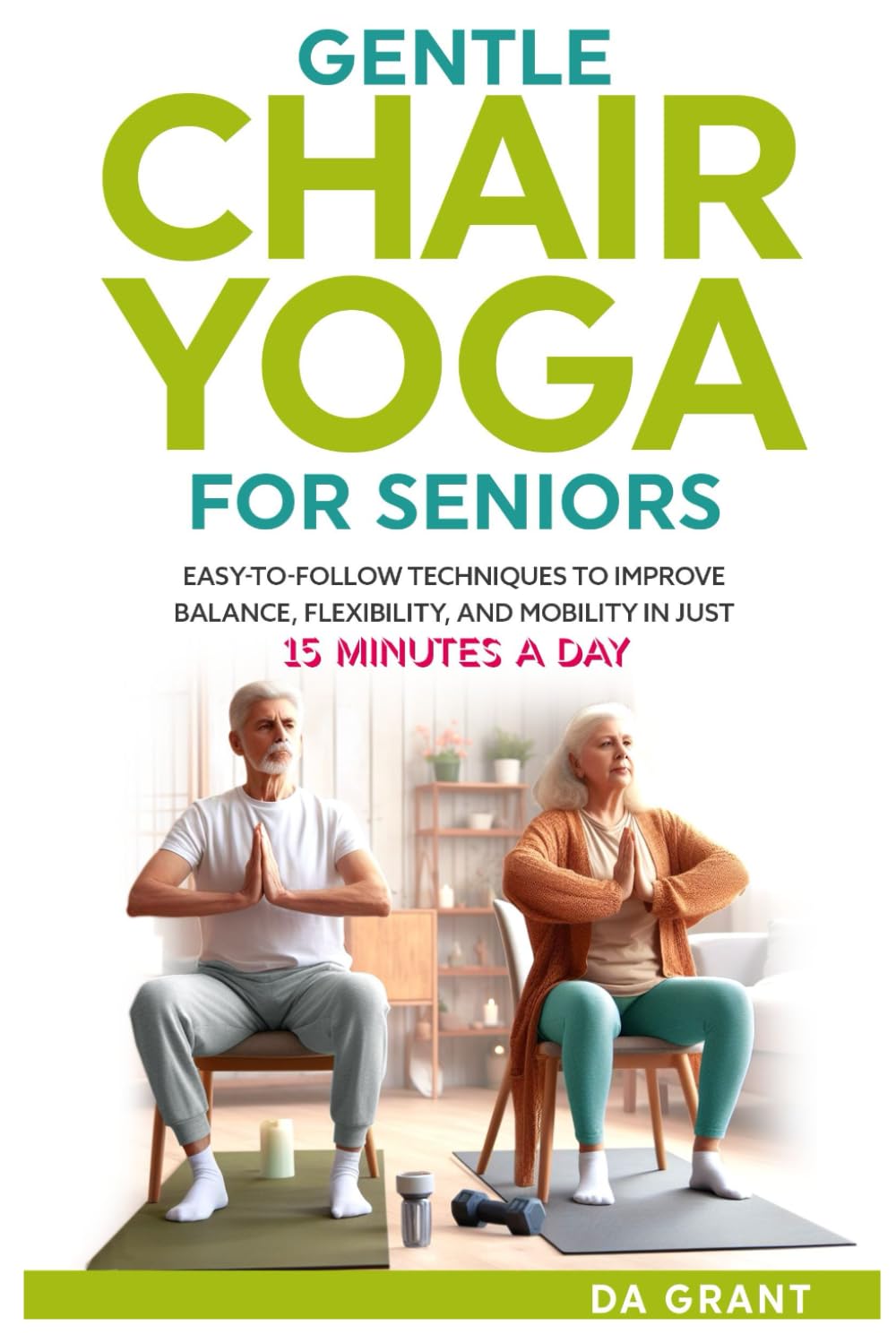 Gentle Chair Yoga for Seniors: Easy-To-Follow Techniques To Improve Balance, Flexibility, and Mobility in Just 15 Minutes a Day