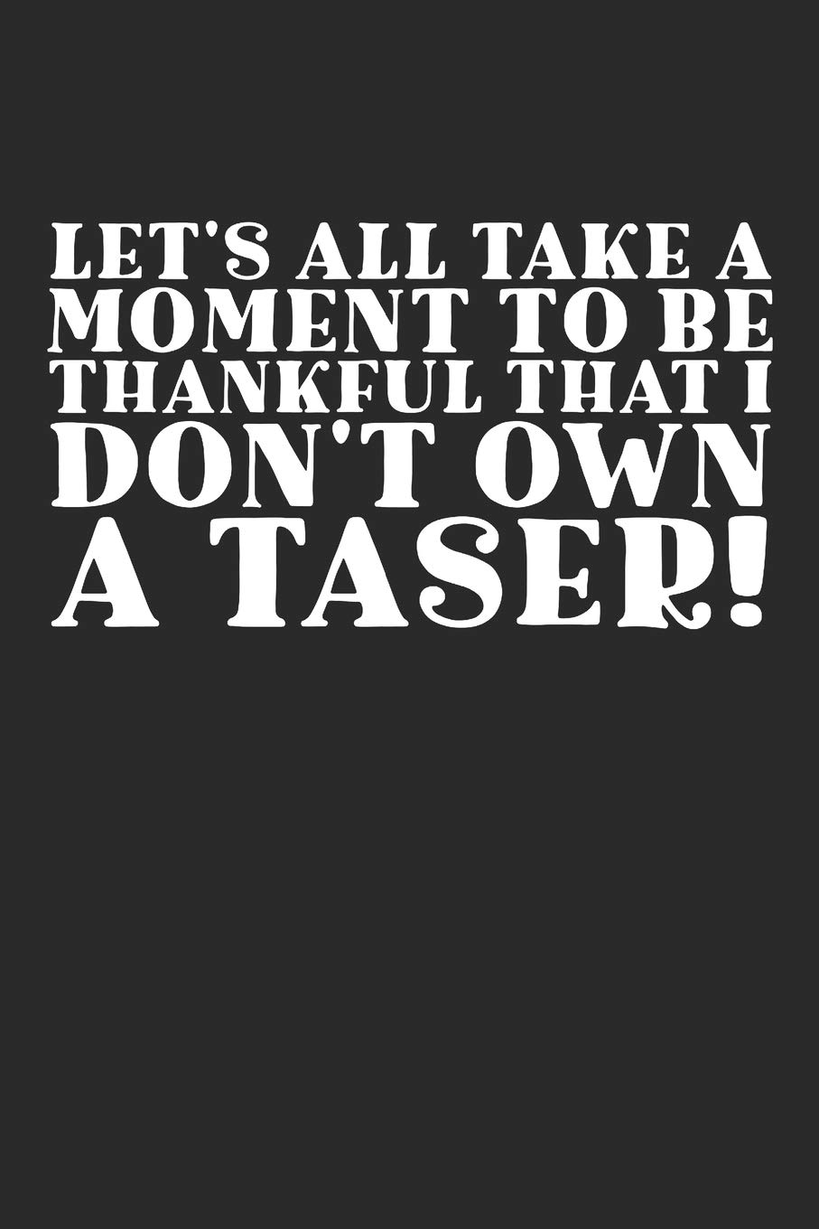 Let's Take A Moment To Be Thankful That I Don't Own A Taser!: Funny 100 Page Journal | 6x9 Notebook | Blank Lined Notebook | Anger Management Gag Gift | Sarcastic |