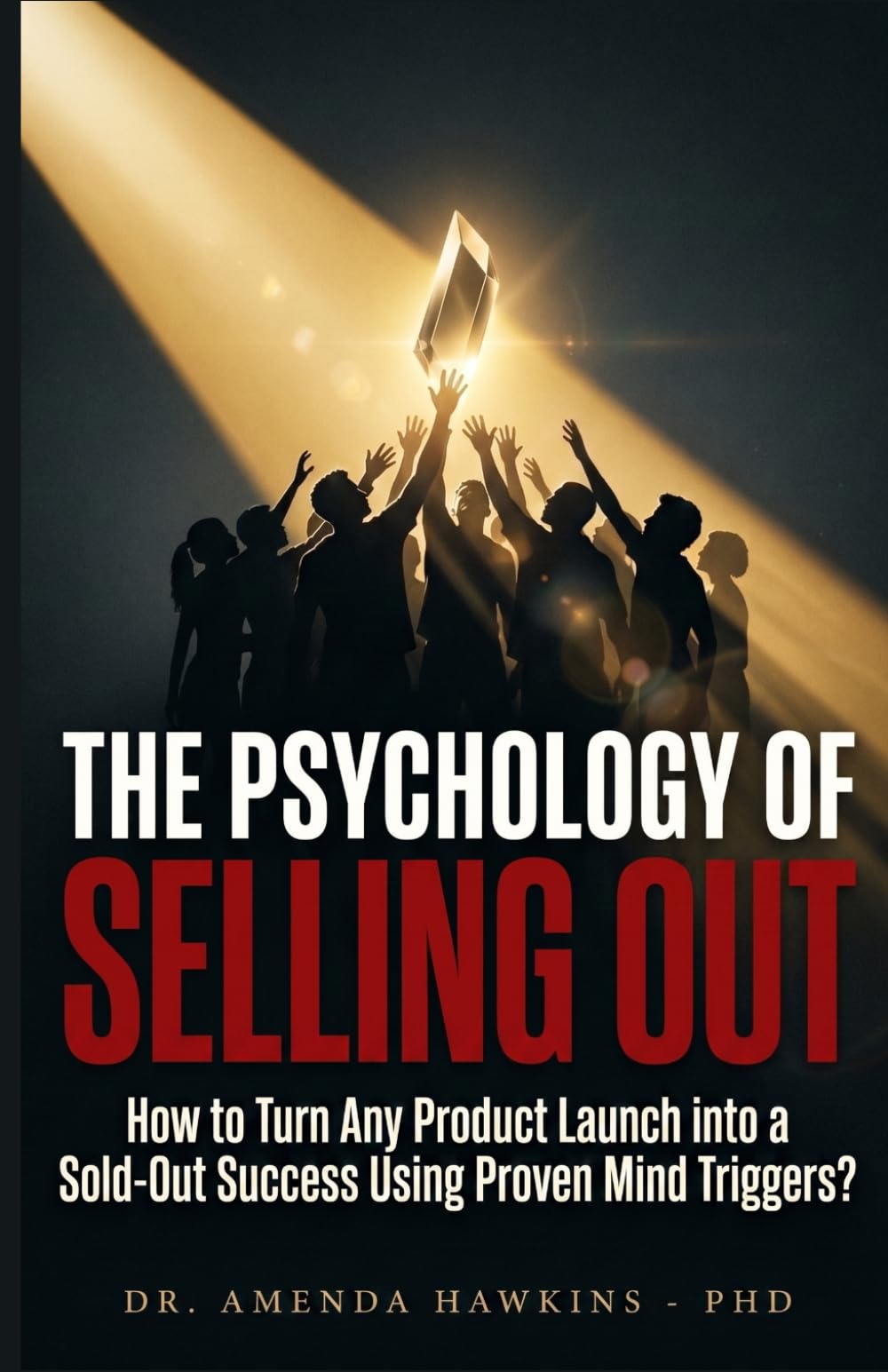 THE PSYCHOLOGY OF SELLING OUT: How to Turn Any Product Launch into a Sold-Out Success Using Proven Mind Triggers? (Business Accelerator)