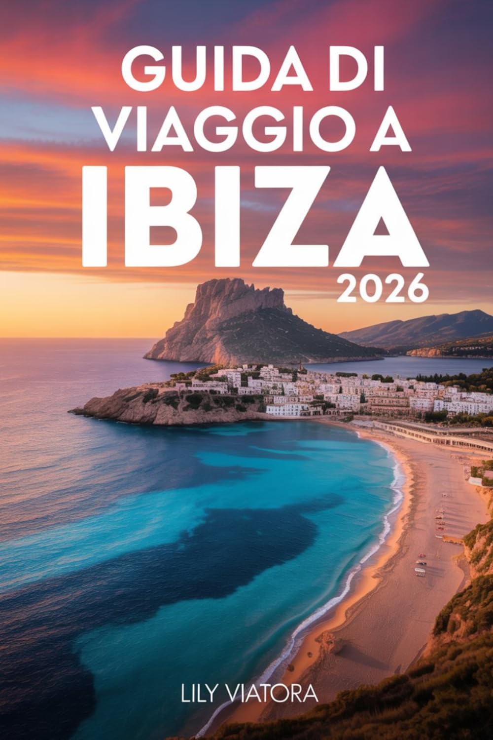 GUIDA DI VIAGGIO A IBIZA 2026: Pianifica la tua fuga perfetta sull’isola con itinerari chiari, gestione intelligente del budget ed esperienze locali