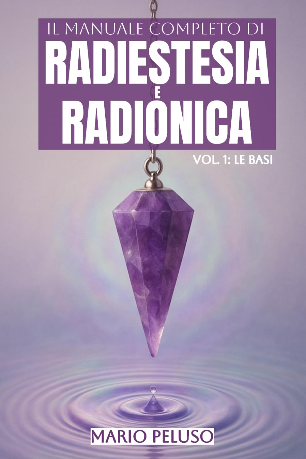 Il Manuale Completo di Radiestesia e Radionica - Vol. 1: Le Basi