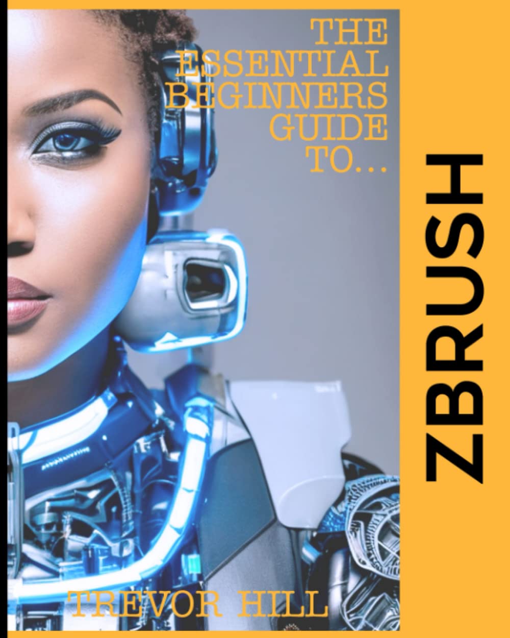 The Essential Beginners Guide To ZBrush: A Handbook for Getting Started with the Basics (2023 Edition)