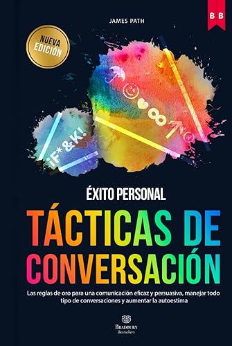 TÁCTICAS DE CONVERSACIÓN: Las Reglas de Oro Para una Comunicación Eficaz y Persuasiva, Manejar Todo Tipo de Conversaciones y Aumentar la Autoestima