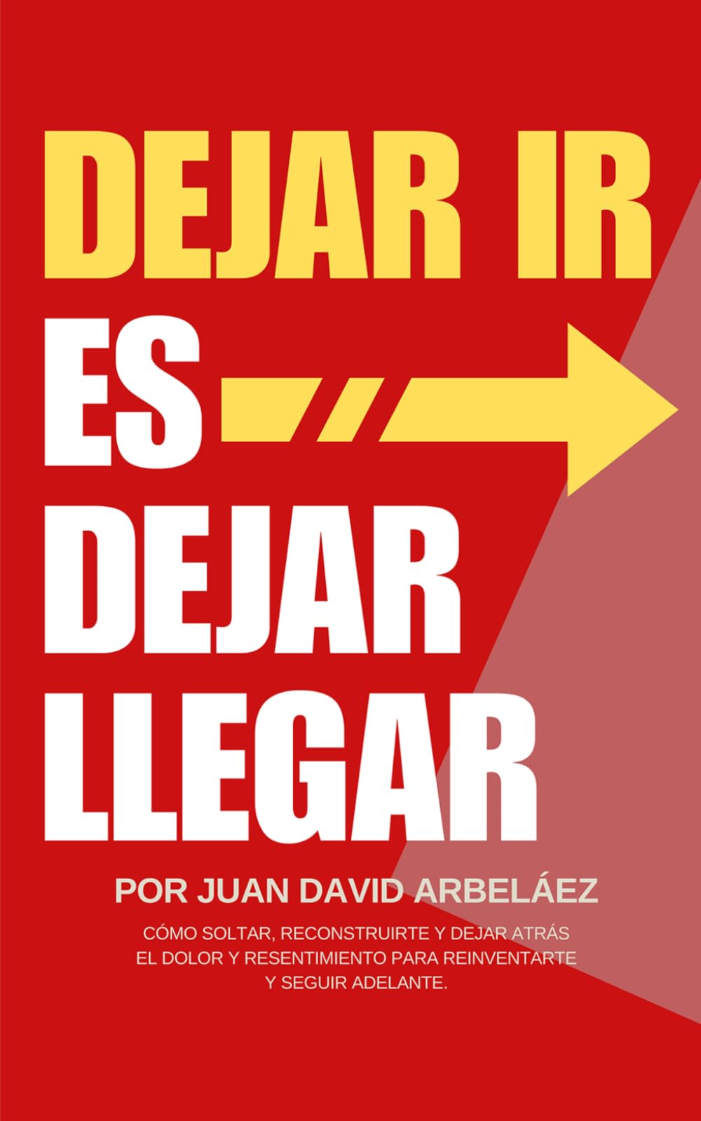Dejar Ir Es Dejar Llegar: Cómo Soltar, Reconstruirte Y Dejar Atrás El Dolor Y Resentimiento Para Reinventarte Y Seguir Adelante