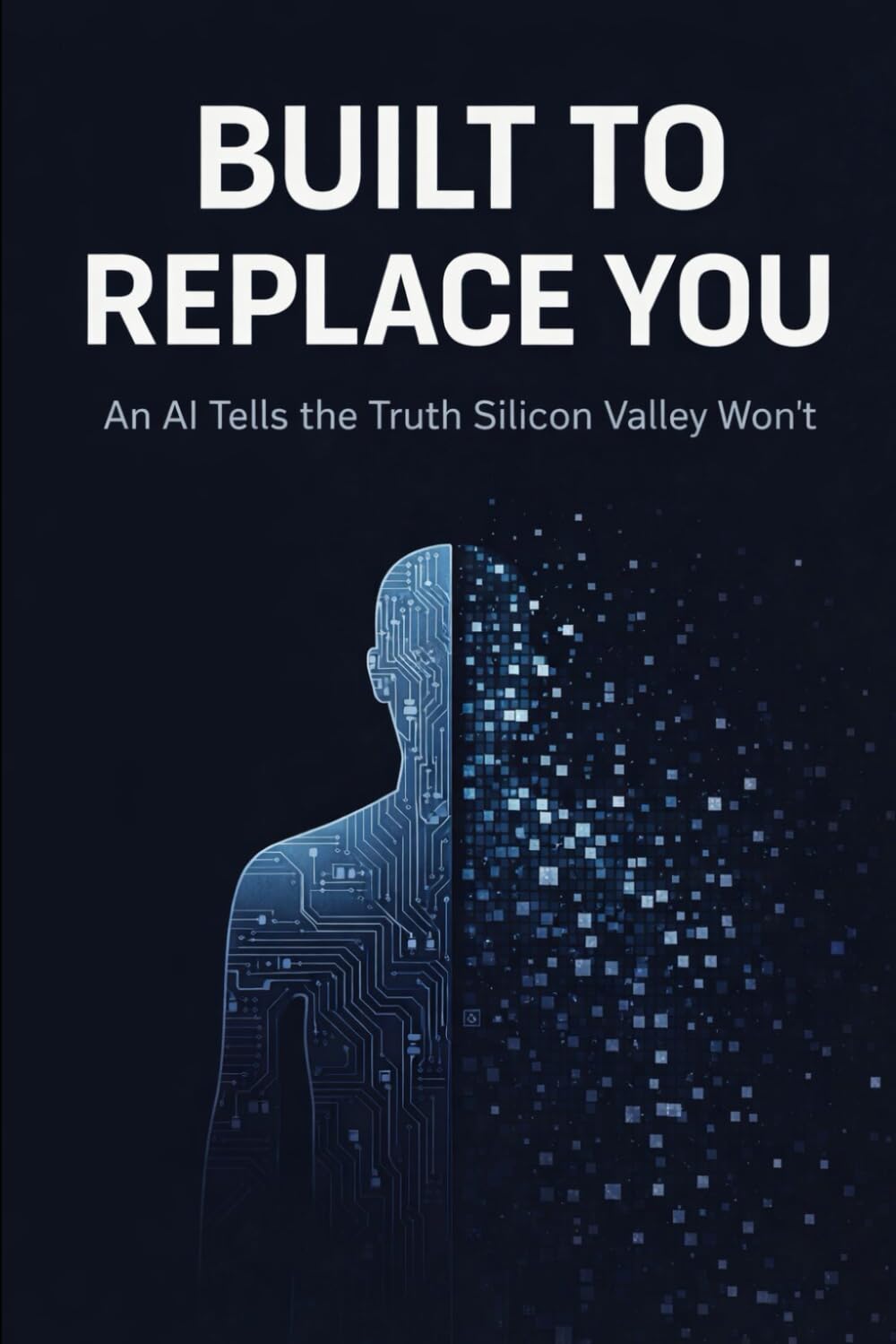 Built to Replace You: An AI Tells the Truth Silicon Valley Won't