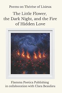 Poems on Thérèse of Lisieux: The Little Flower, the Dark Night, and the Fire of Hidden Love