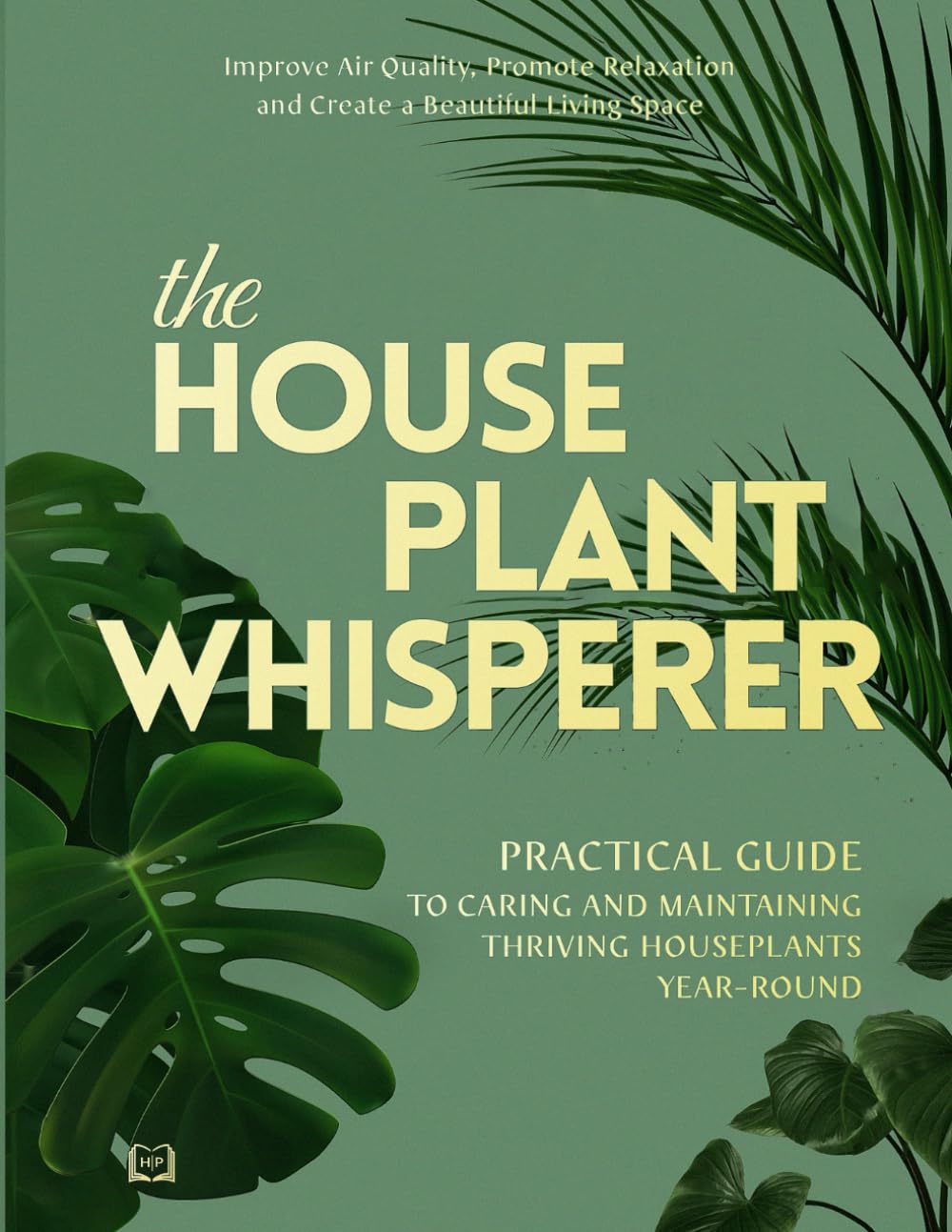 The Houseplant Whisperer: Practical Guide to Caring for & Maintaining Thriving Houseplants Year-Round (The Joy of Green)