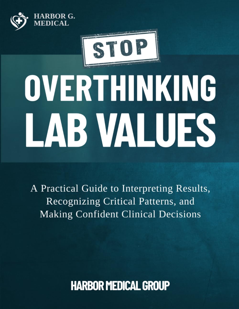 Stop Overthinking Lab Values: A Practical Guide to Interpreting Results, Recognizing Critical Patterns, and Making Confident Clinical Decisions