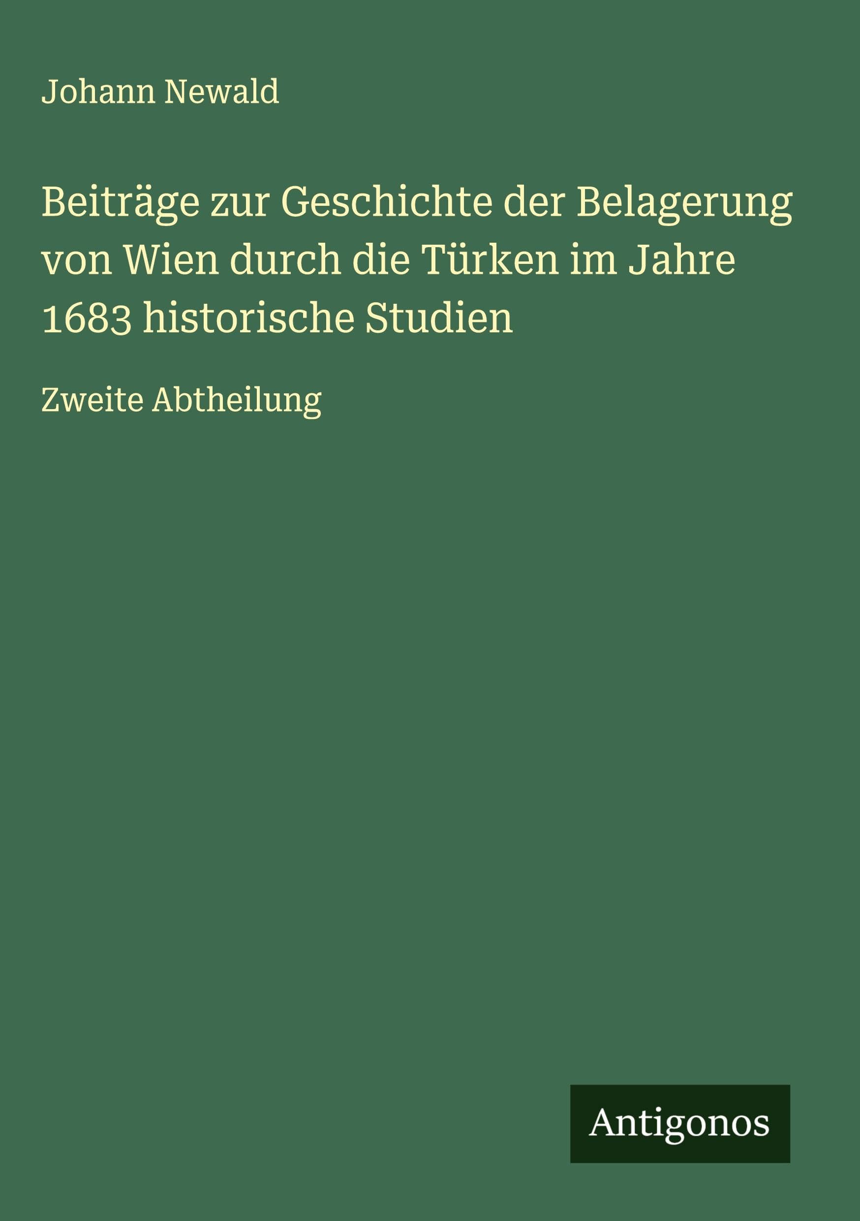 Beiträge zur Geschichte der Belagerung von Wien durch die Türken im Jahre 1683 historische Studien: Zweite Abtheilung