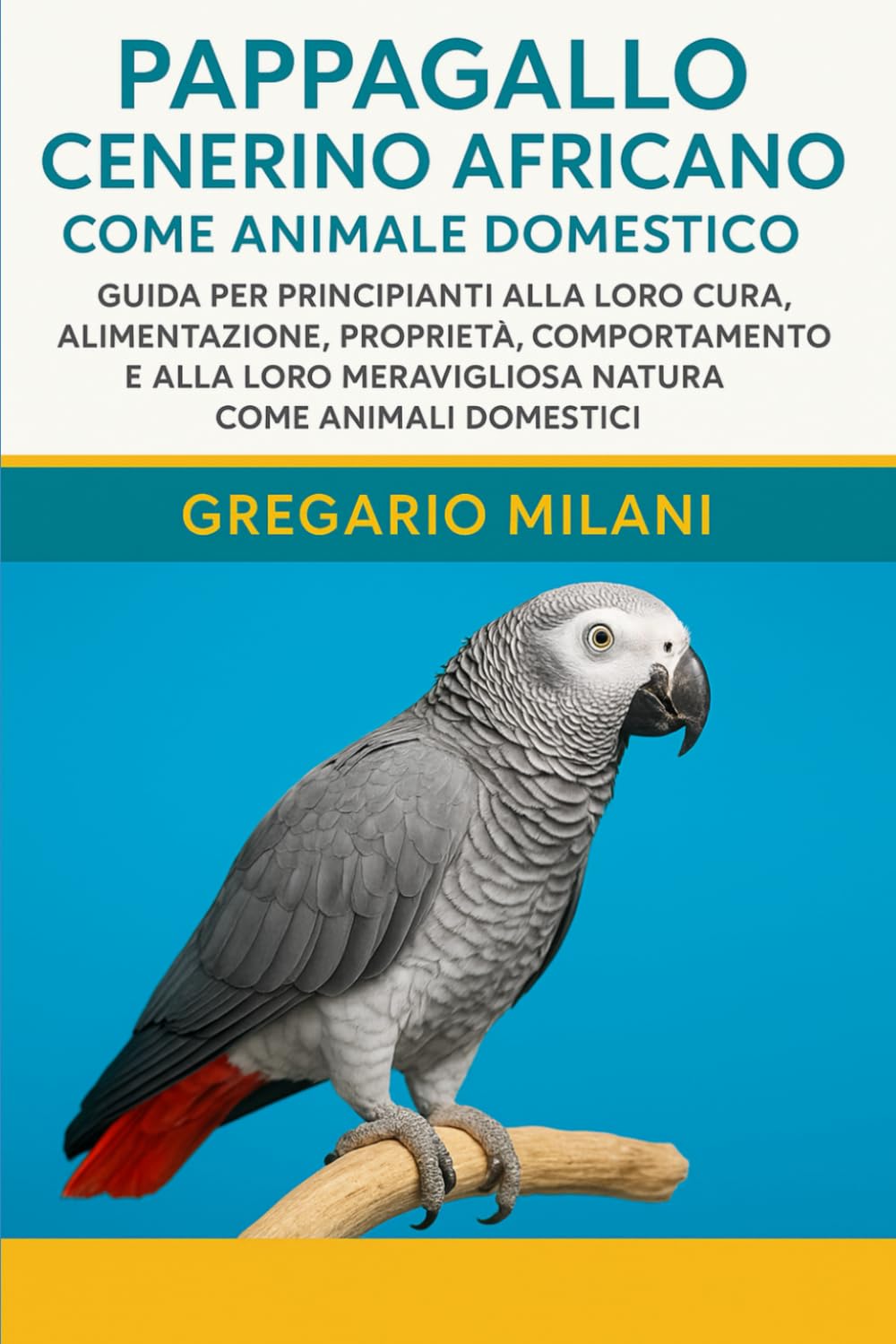 PAPPAGALLO CENERINO AFRICANO COME ANIMALE DOMESTICO: GUIDA PER PRINCIPIANTI ALLA LORO CURA, ALIMENTAZIONE, PROPRIETÀ, COMPORTAMENTO E ALLA LORO MERAVIGLIOSA NATURA COME ANIMALI DOMESTICI