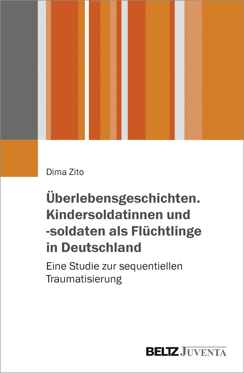 Überlebensgeschichten. Kindersoldatinnen und -soldaten als Flüchtlinge in Deutschland: Eine Studie zur sequentiellen Traumatisierung