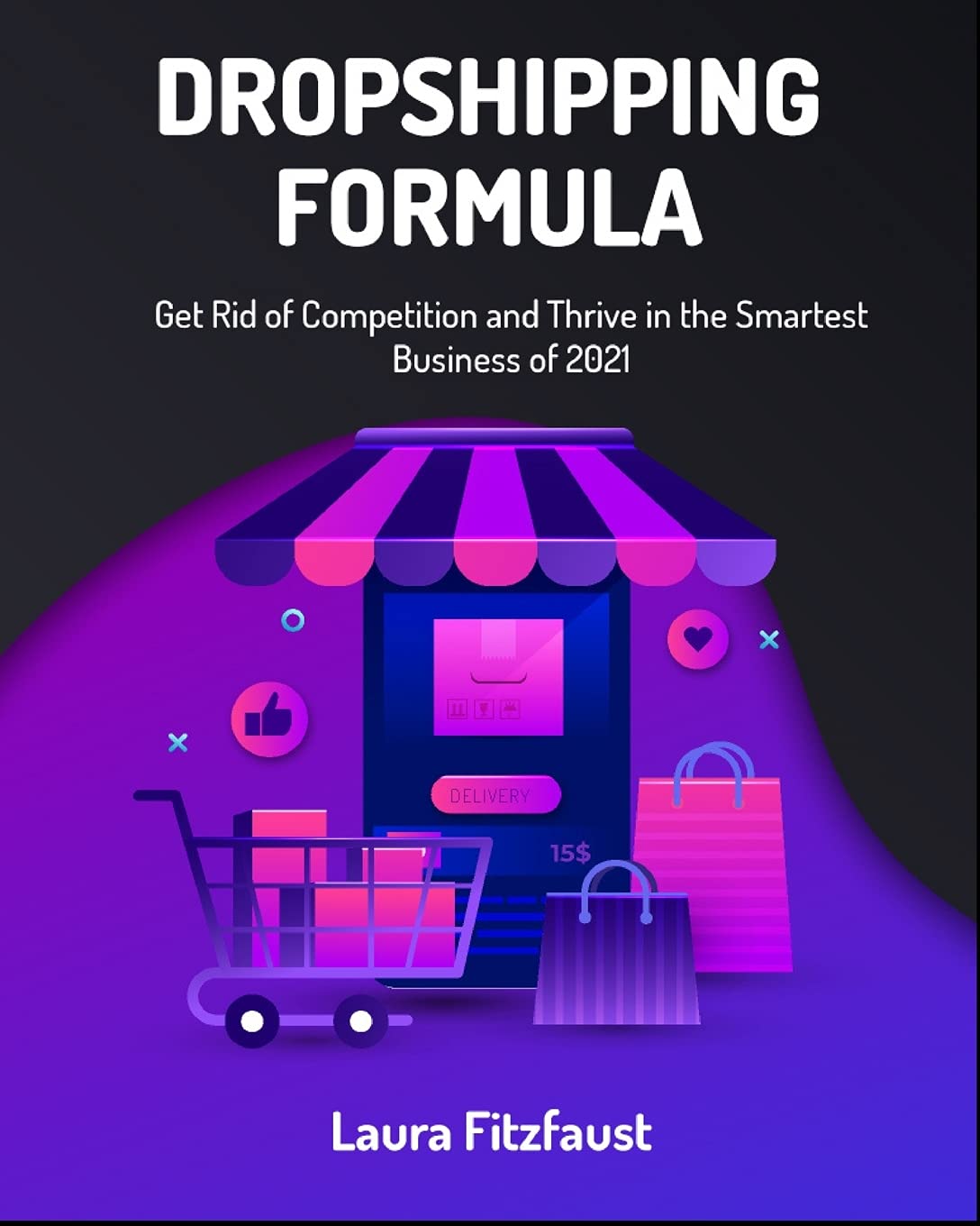 Dropshipping Formula: Get Rid of Competition and Thrive in the Smartest Business of 2021